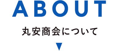 ABOUT 丸安商会について